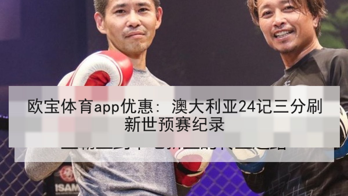 欧宝体育app优惠: 澳大利亚24记三分刷新世预赛纪录