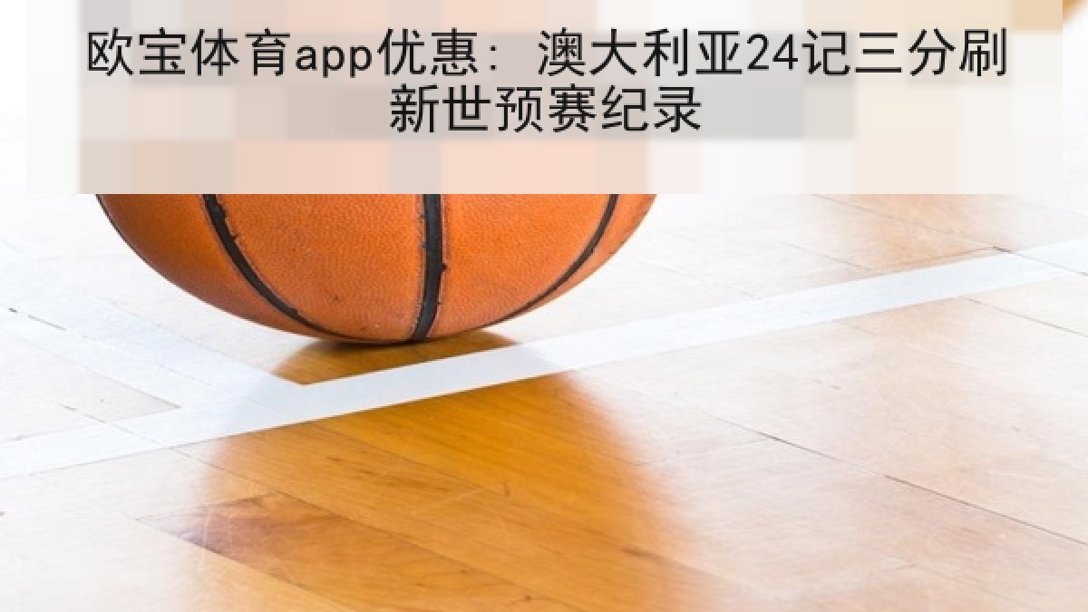 欧宝体育app优惠: 澳大利亚24记三分刷新世预赛纪录