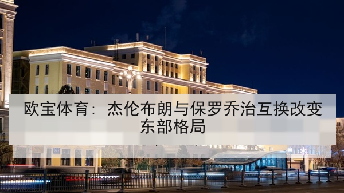 欧宝体育: 杰伦布朗与保罗乔治互换改变东部格局