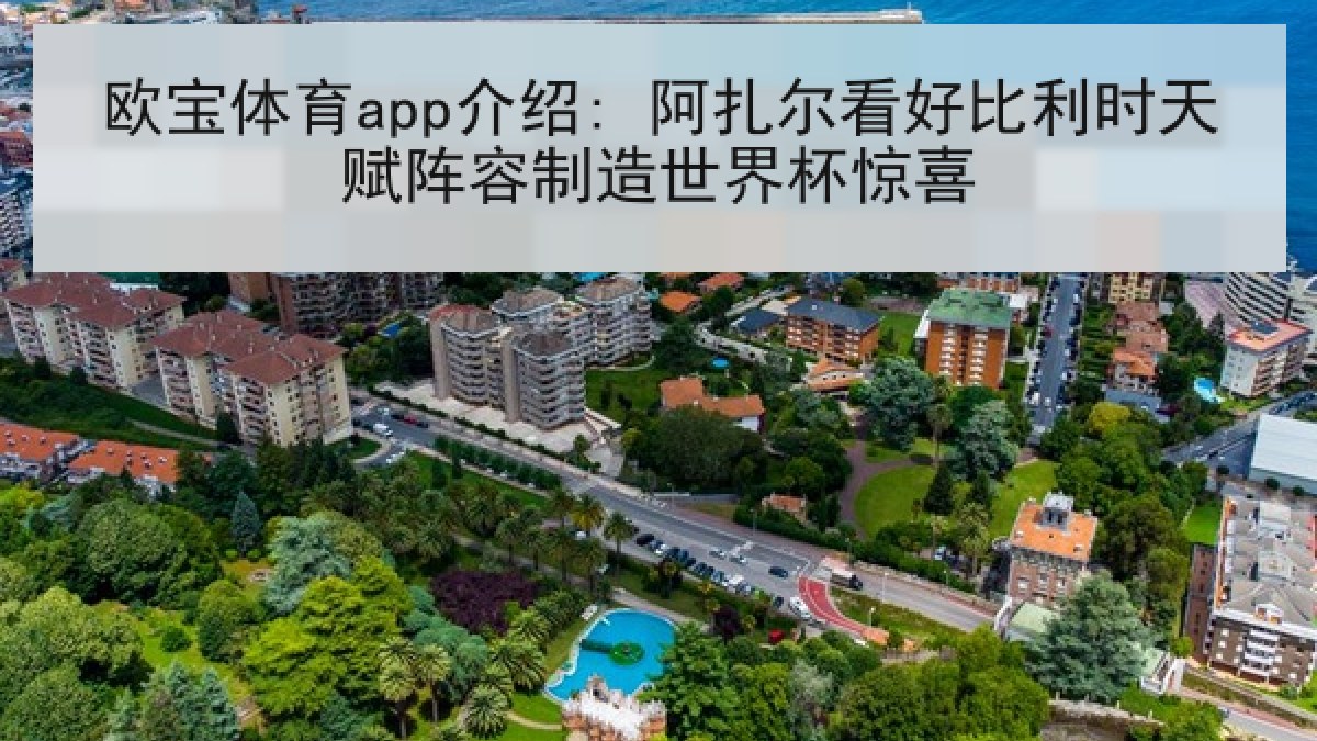 欧宝体育app介绍: 阿扎尔看好比利时天赋阵容制造世界杯惊喜 欧宝体育app介绍: 阿扎尔看好比利时天赋阵容制造世界杯惊喜