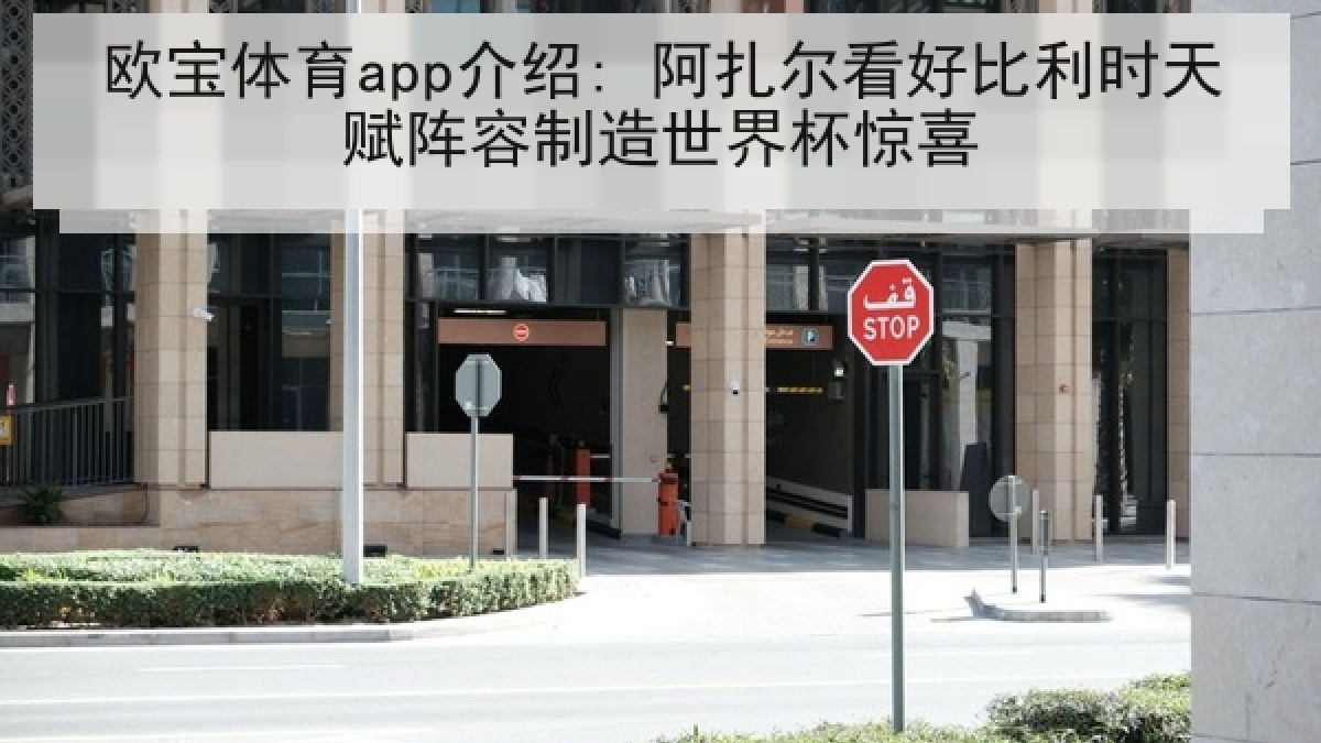 欧宝体育app介绍: 阿扎尔看好比利时天赋阵容制造世界杯惊喜 欧宝体育app介绍: 阿扎尔看好比利时天赋阵容制造世界杯惊喜