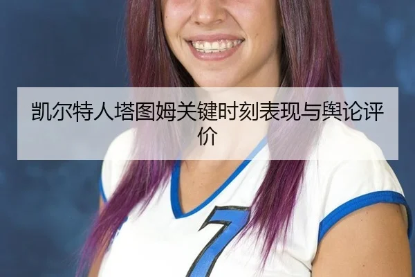 凯尔特人塔图姆关键时刻表现与舆论评价