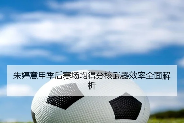 朱婷意甲季后赛场均得分核武器效率全面解析