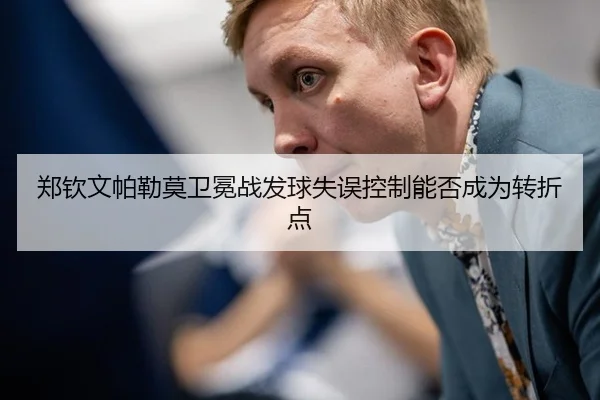 郑钦文帕勒莫卫冕战发球失误控制能否成为转折点