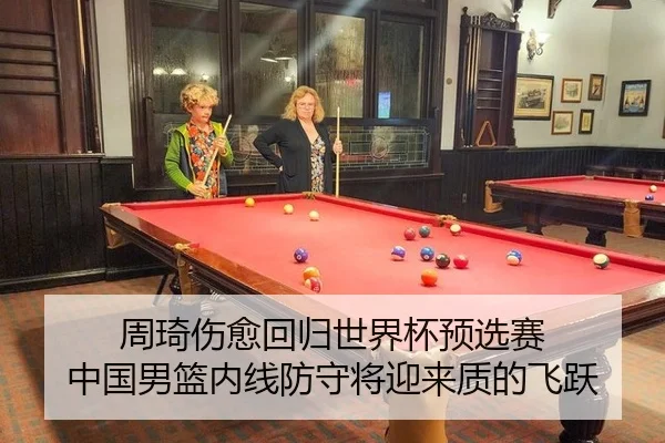 周琦伤愈回归世界杯预选赛 中国男篮内线防守将迎来质的飞跃