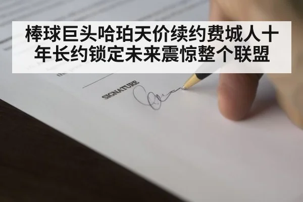 棒球巨头哈珀天价续约费城人十年长约锁定未来震惊整个联盟