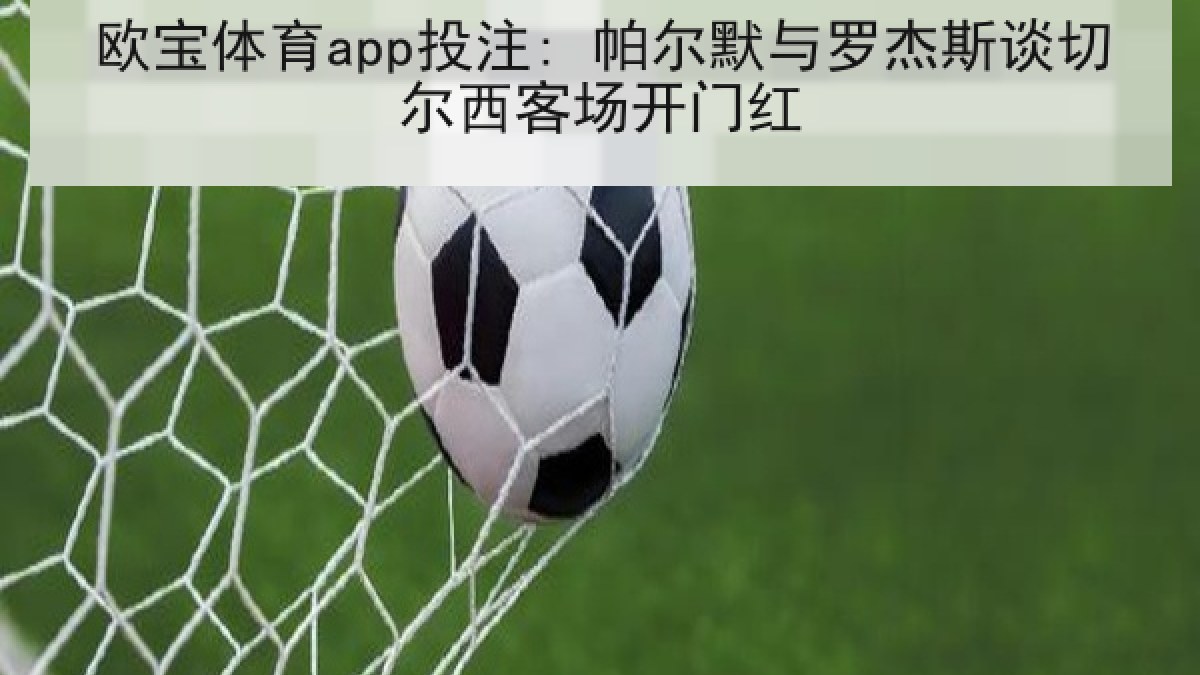 欧宝体育app投注: 帕尔默与罗杰斯谈切尔西客场开门红