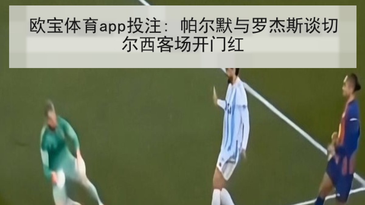 欧宝体育app投注: 帕尔默与罗杰斯谈切尔西客场开门红